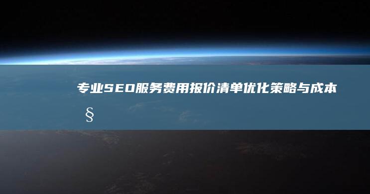 专业SEO服务费用报价清单：优化策略与成本控制详解