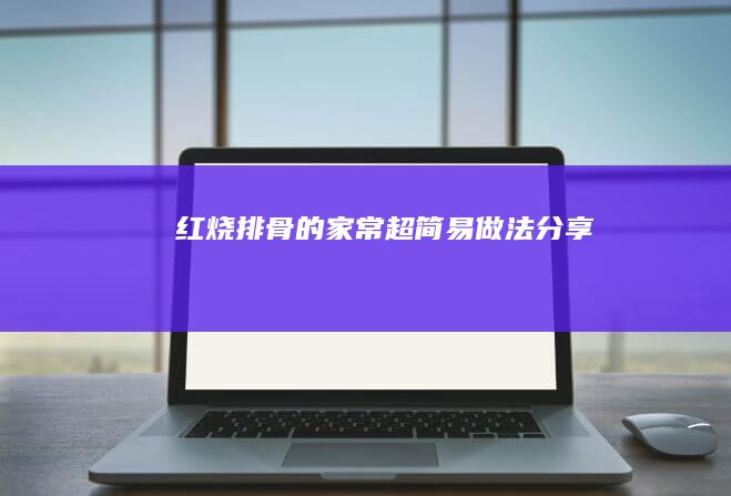 红烧排骨的家常超简易做法分享